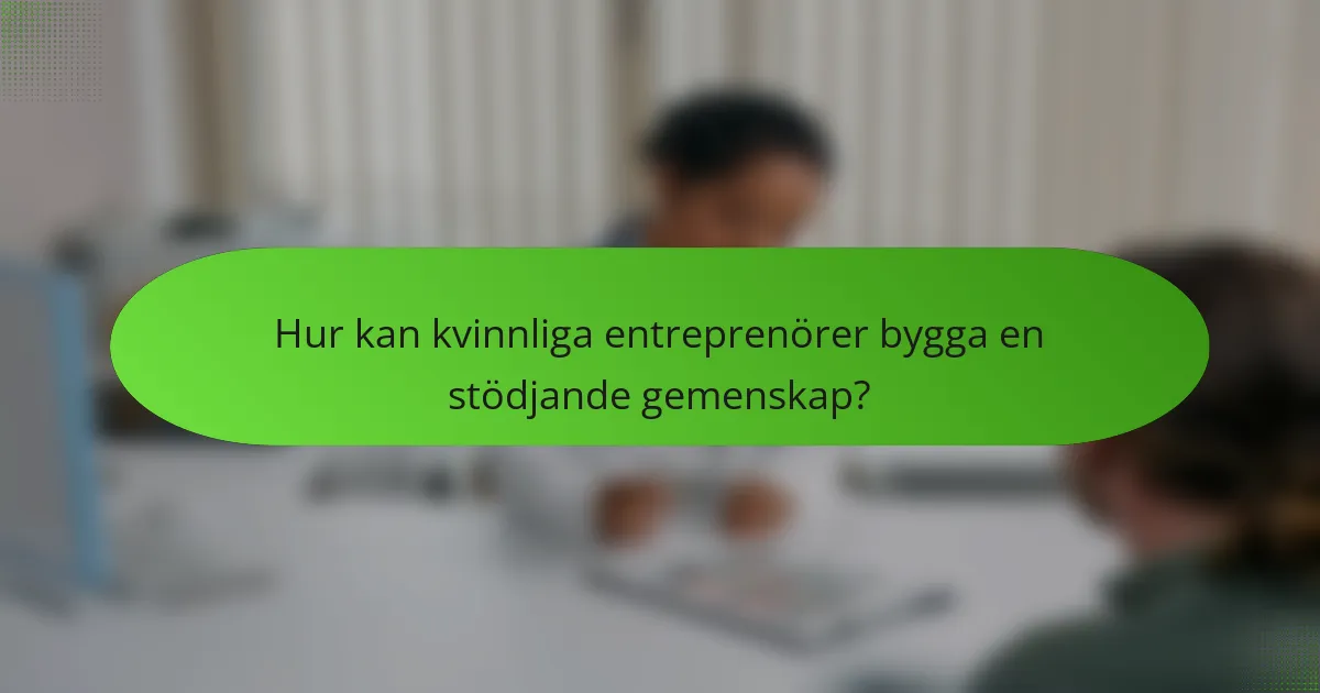 Hur kan kvinnliga entreprenörer bygga en stödjande gemenskap?