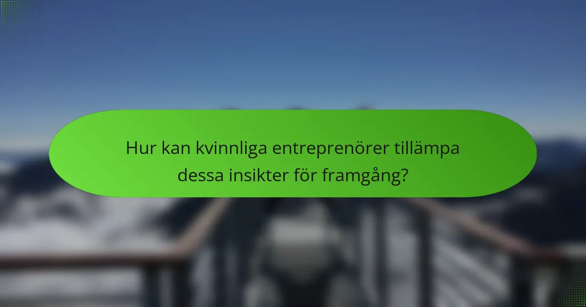 Hur kan kvinnliga entreprenörer tillämpa dessa insikter för framgång?