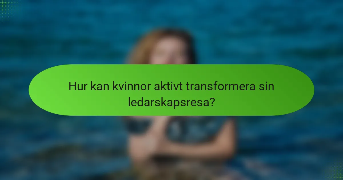 Hur kan kvinnor aktivt transformera sin ledarskapsresa?