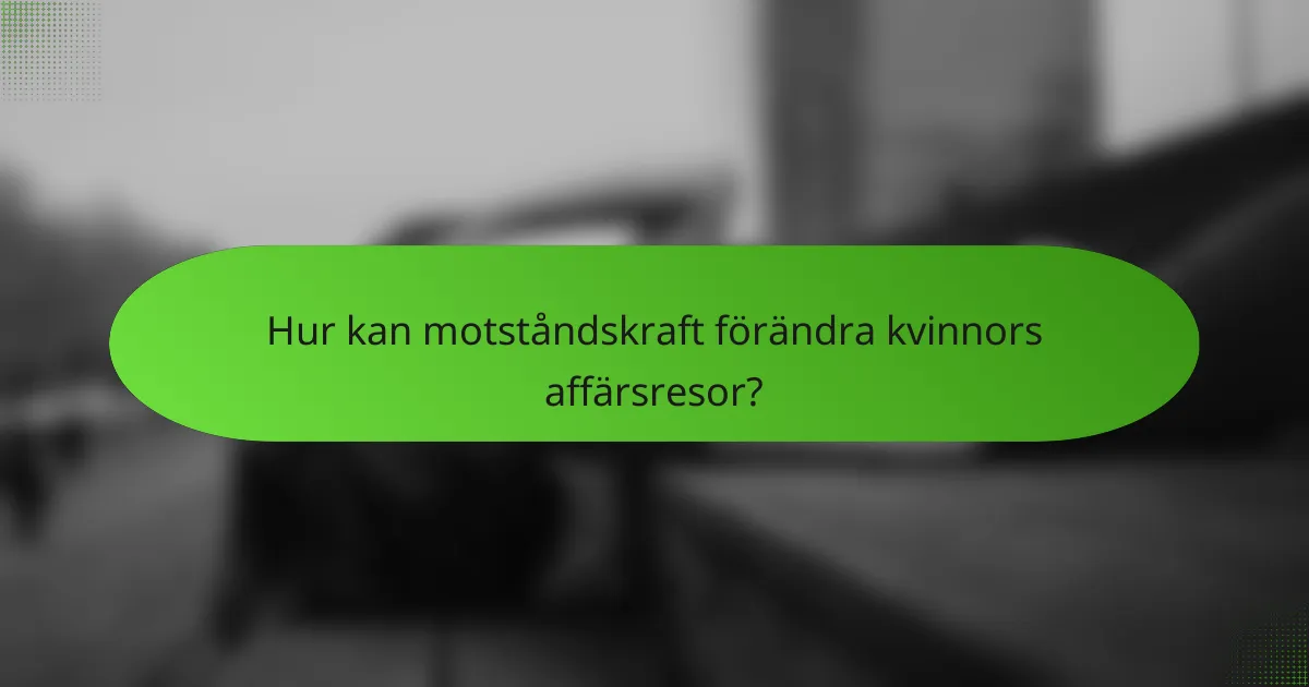Hur kan motståndskraft förändra kvinnors affärsresor?