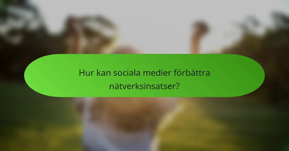 Hur kan sociala medier förbättra nätverksinsatser?