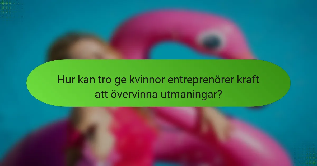 Hur kan tro ge kvinnor entreprenörer kraft att övervinna utmaningar?