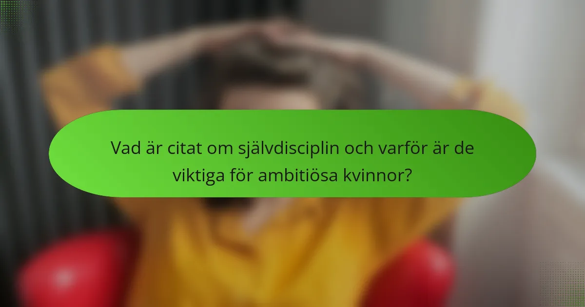 Vad är citat om självdisciplin och varför är de viktiga för ambitiösa kvinnor?