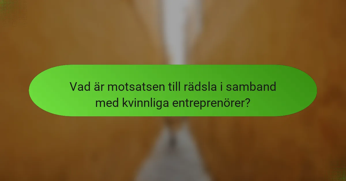 Vad är motsatsen till rädsla i samband med kvinnliga entreprenörer?
