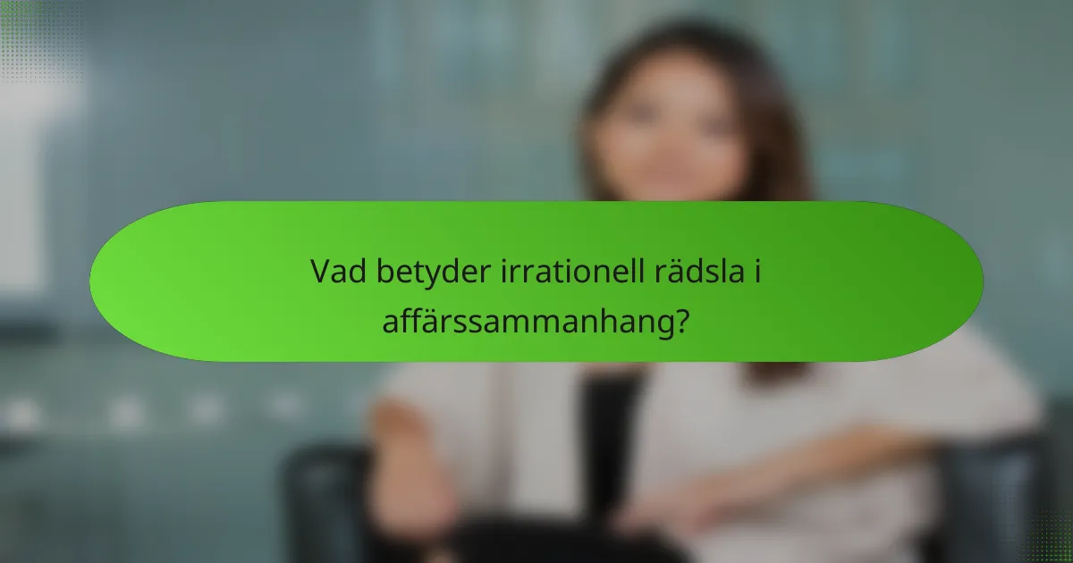 Vad betyder irrationell rädsla i affärssammanhang?