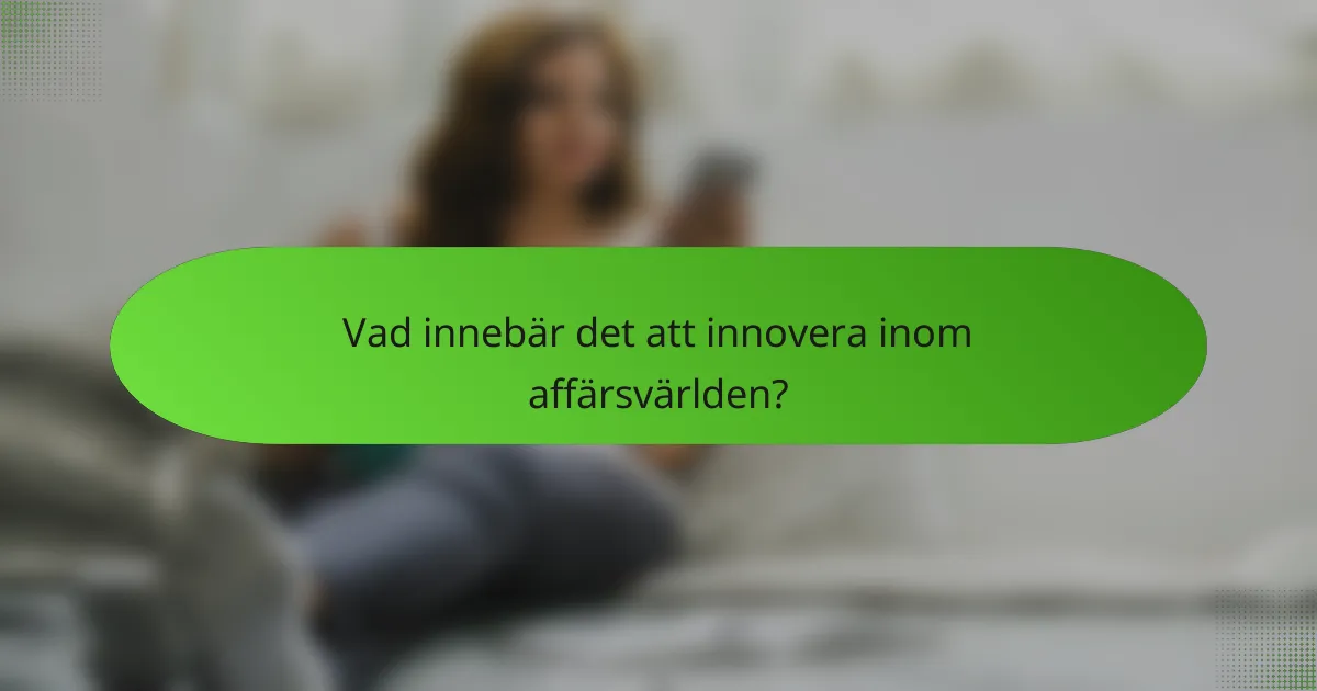 Vad innebär det att innovera inom affärsvärlden?