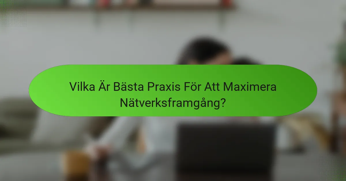 Vilka Är Bästa Praxis För Att Maximera Nätverksframgång?