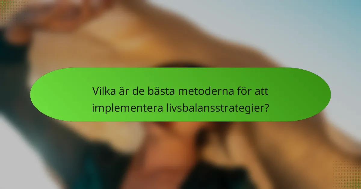 Vilka är de bästa metoderna för att implementera livsbalansstrategier?