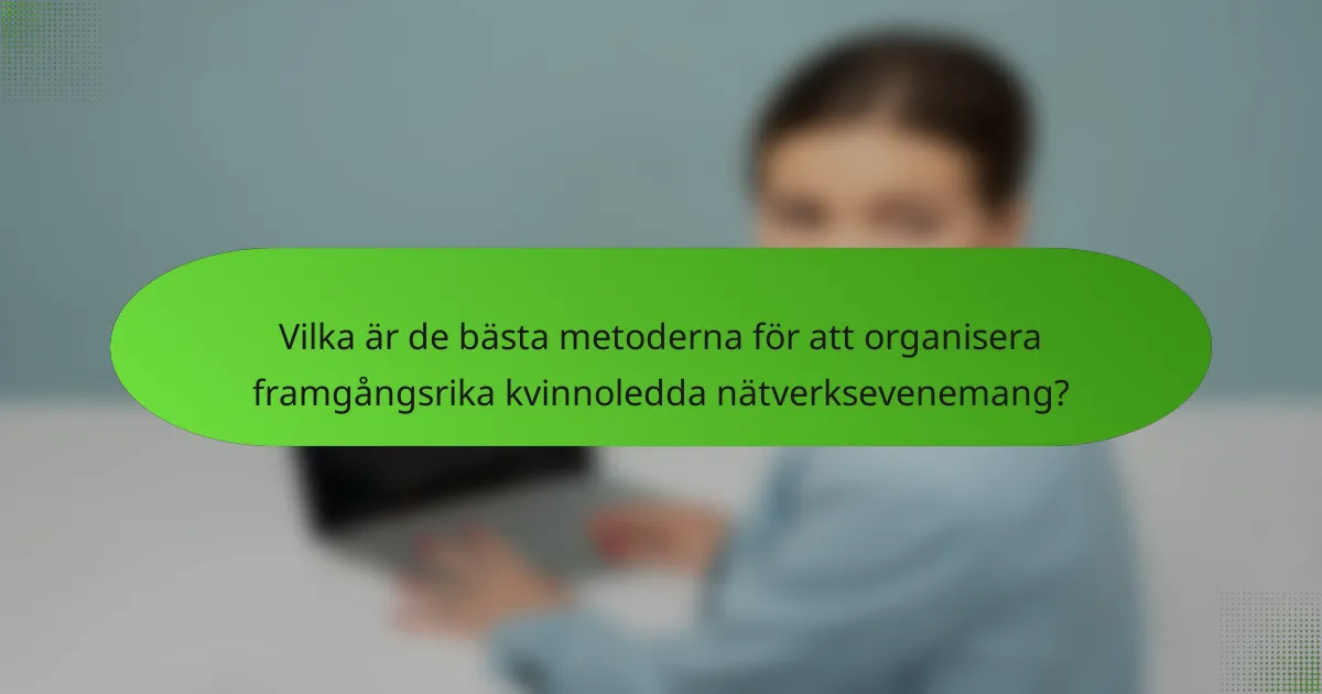 Vilka är de bästa metoderna för att organisera framgångsrika kvinnoledda nätverksevenemang?
