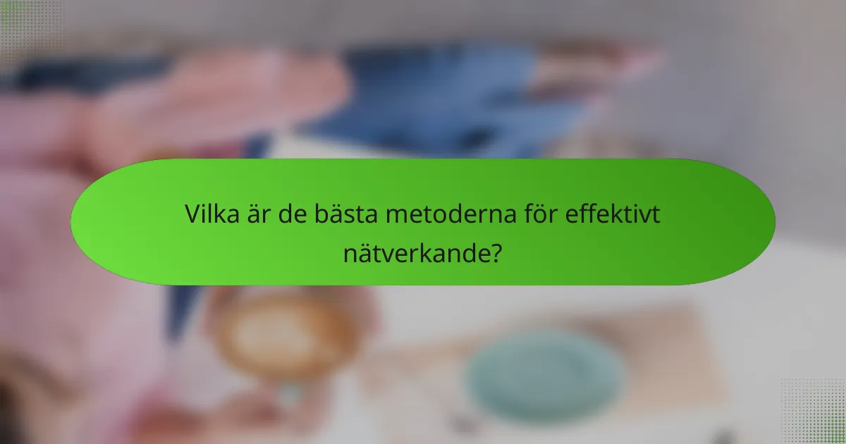 Vilka är de bästa metoderna för effektivt nätverkande?