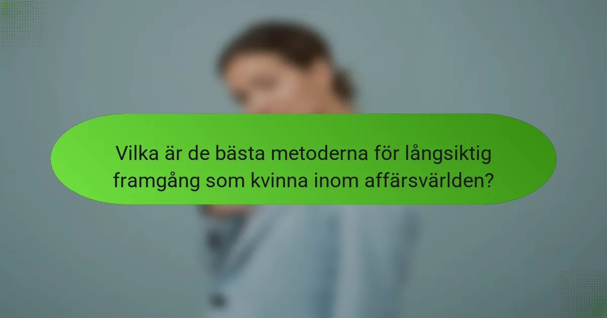 Vilka är de bästa metoderna för långsiktig framgång som kvinna inom affärsvärlden?