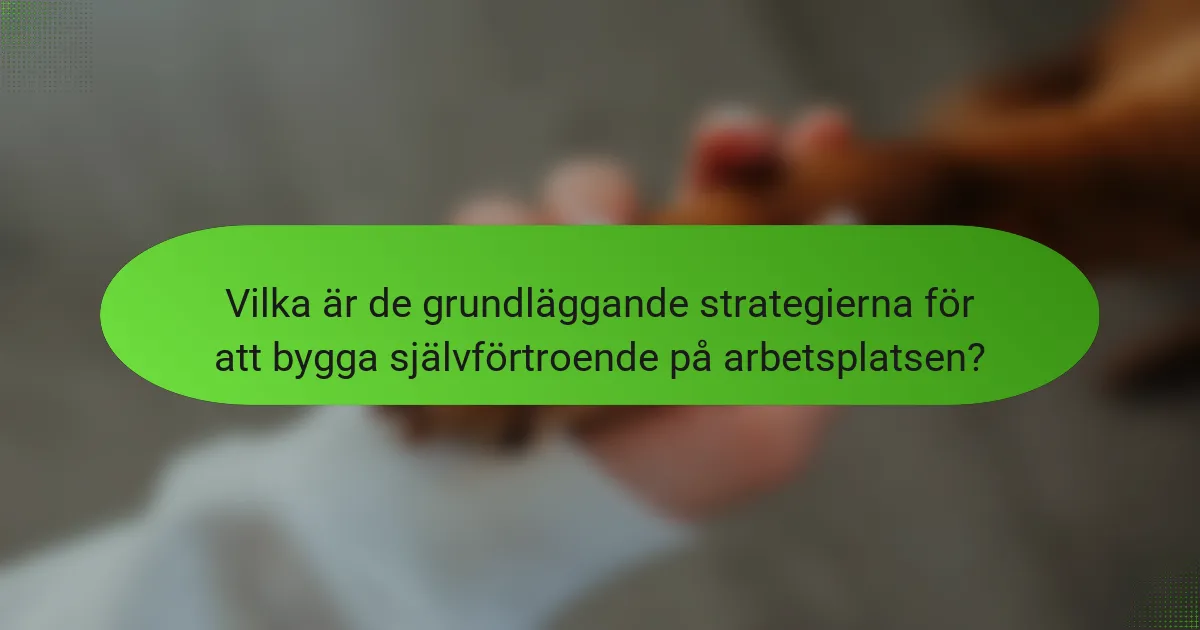 Vilka är de grundläggande strategierna för att bygga självförtroende på arbetsplatsen?