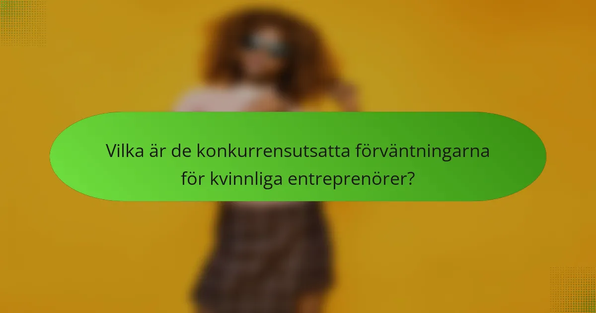 Vilka är de konkurrensutsatta förväntningarna för kvinnliga entreprenörer?