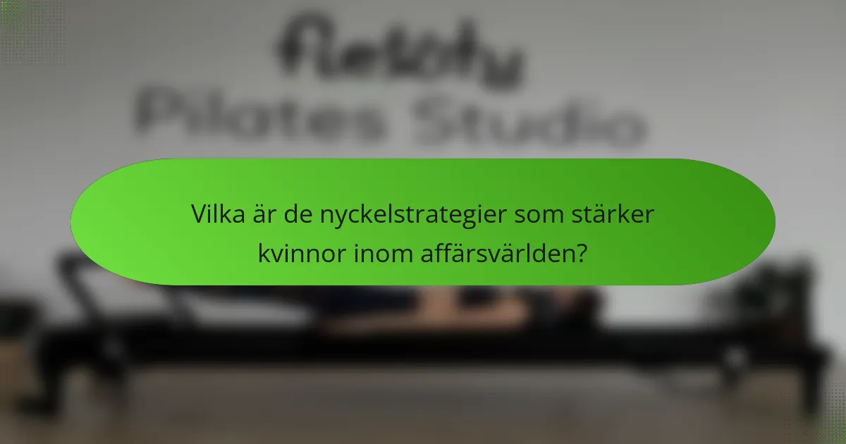 Vilka är de nyckelstrategier som stärker kvinnor inom affärsvärlden?