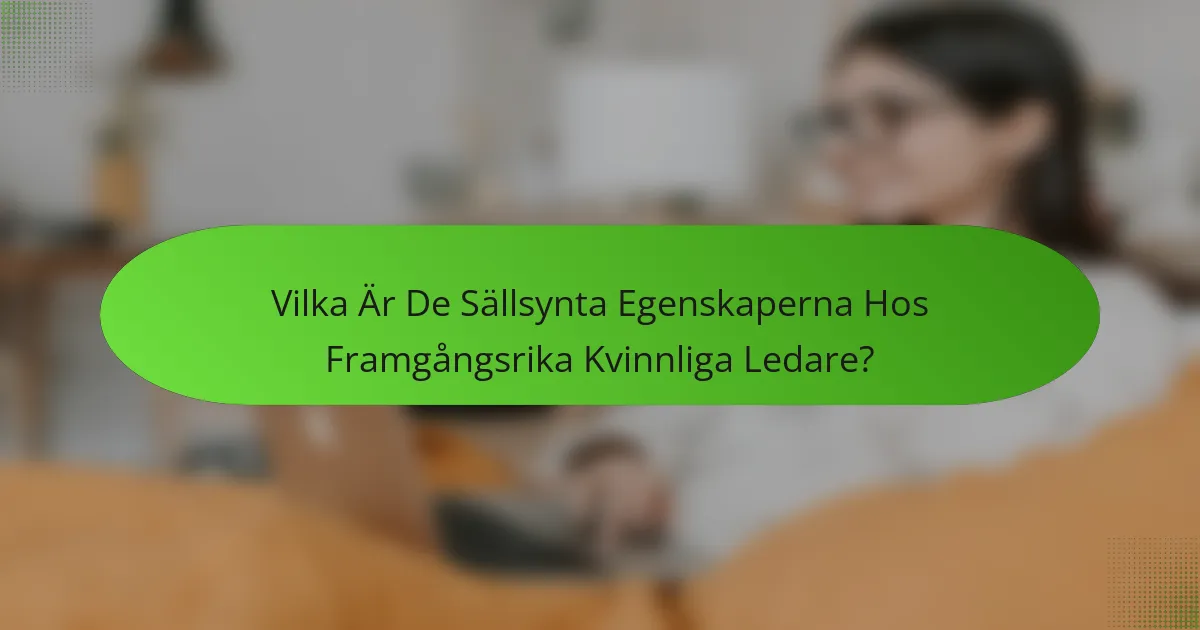 Vilka Är De Sällsynta Egenskaperna Hos Framgångsrika Kvinnliga Ledare?