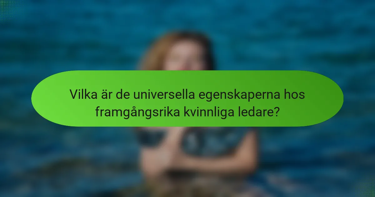 Vilka är de universella egenskaperna hos framgångsrika kvinnliga ledare?