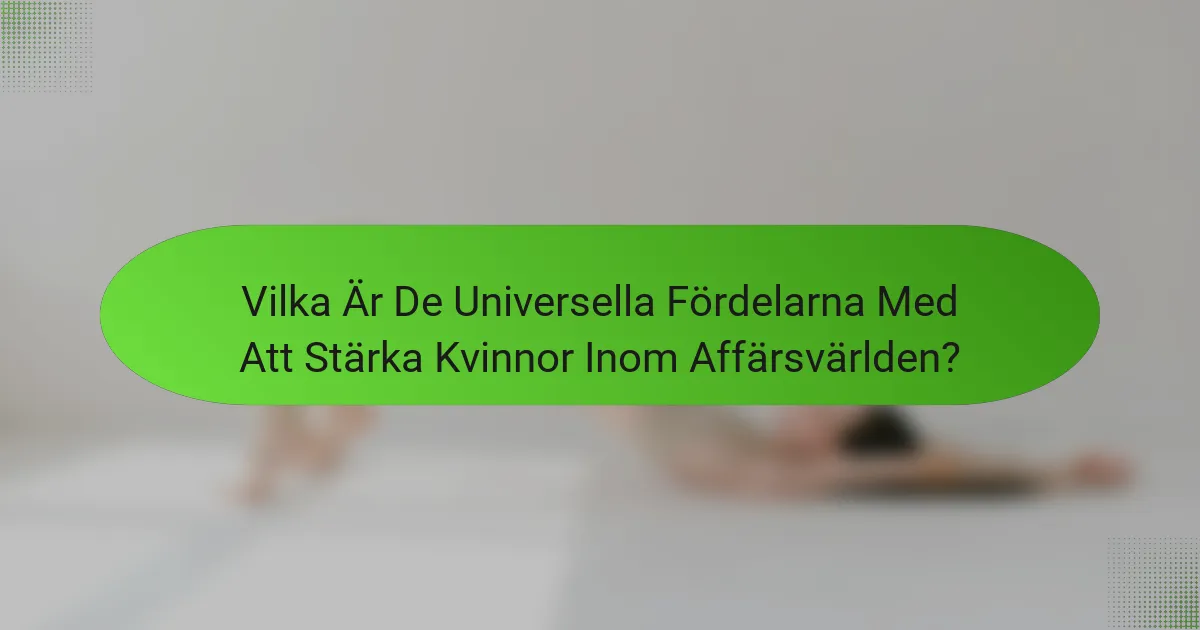 Vilka Är De Universella Fördelarna Med Att Stärka Kvinnor Inom Affärsvärlden?