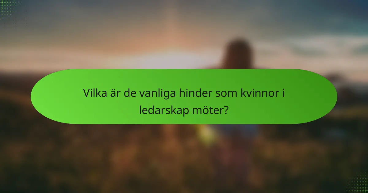 Vilka är de vanliga hinder som kvinnor i ledarskap möter?