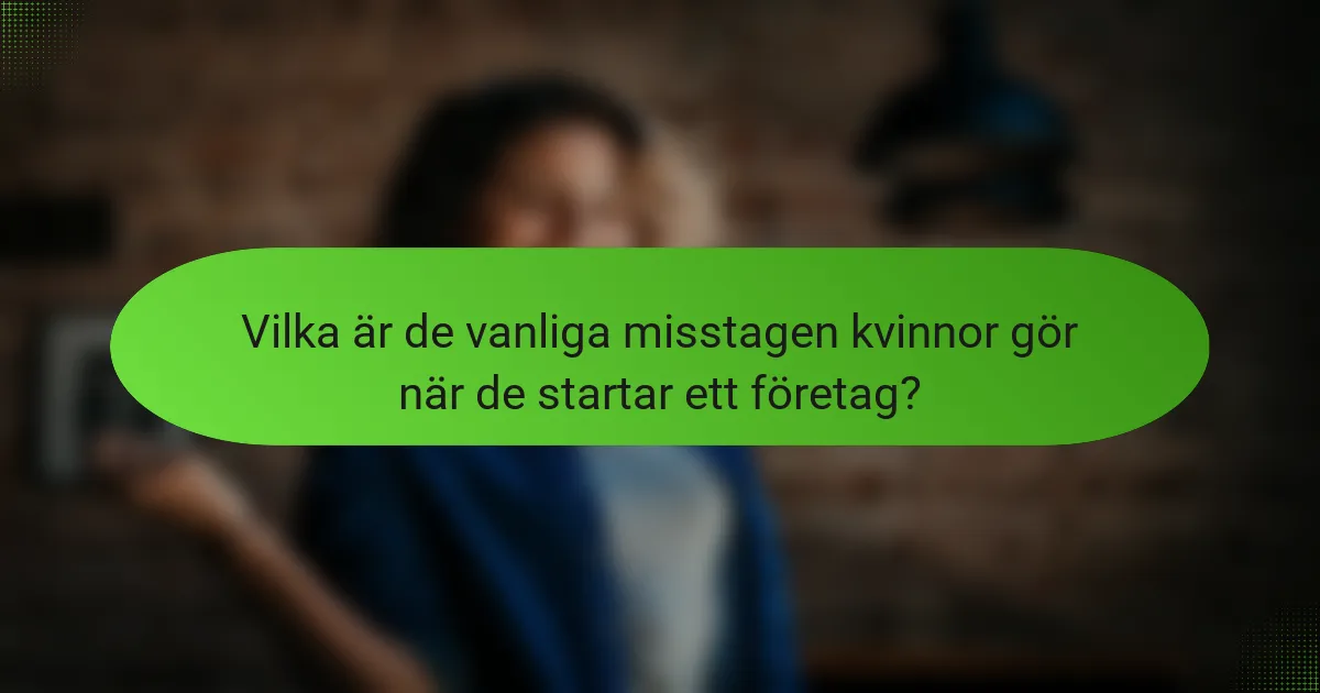 Vilka är de vanliga misstagen kvinnor gör när de startar ett företag?