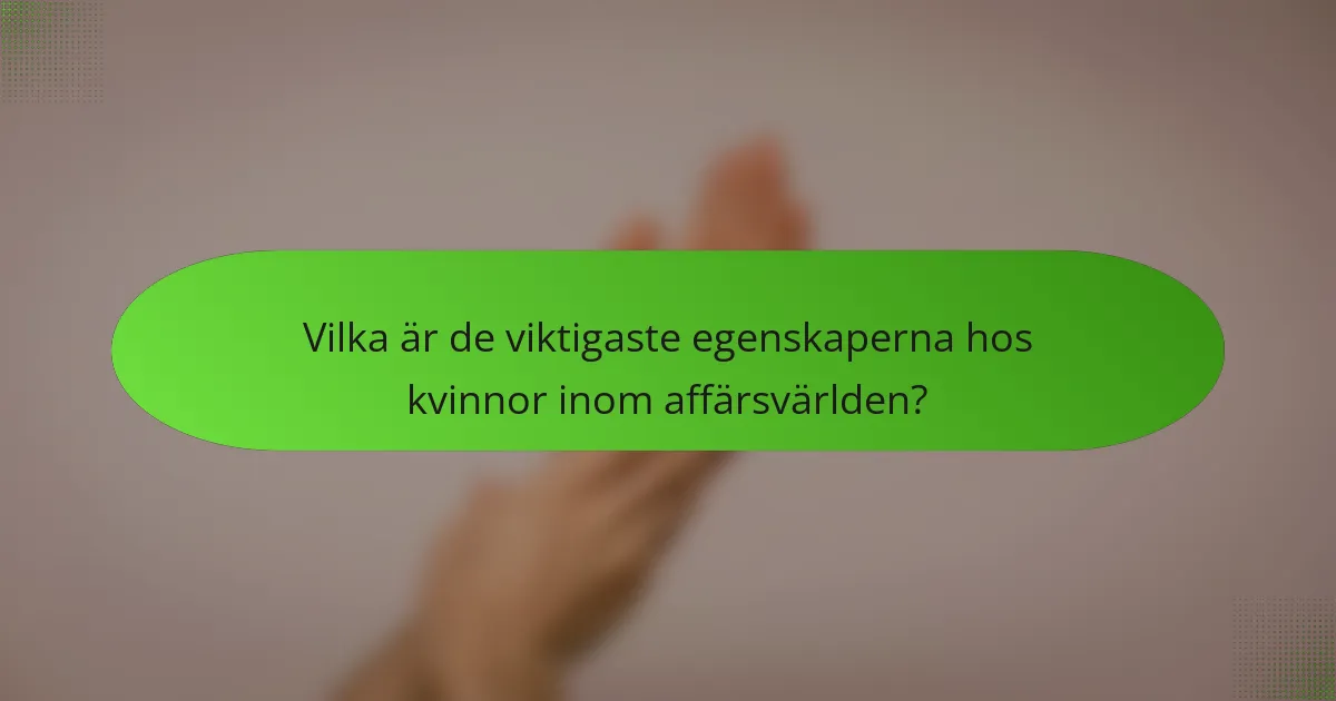Vilka är de viktigaste egenskaperna hos kvinnor inom affärsvärlden?