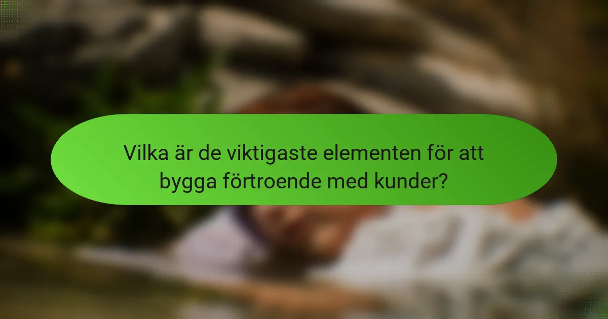 Vilka är de viktigaste elementen för att bygga förtroende med kunder?