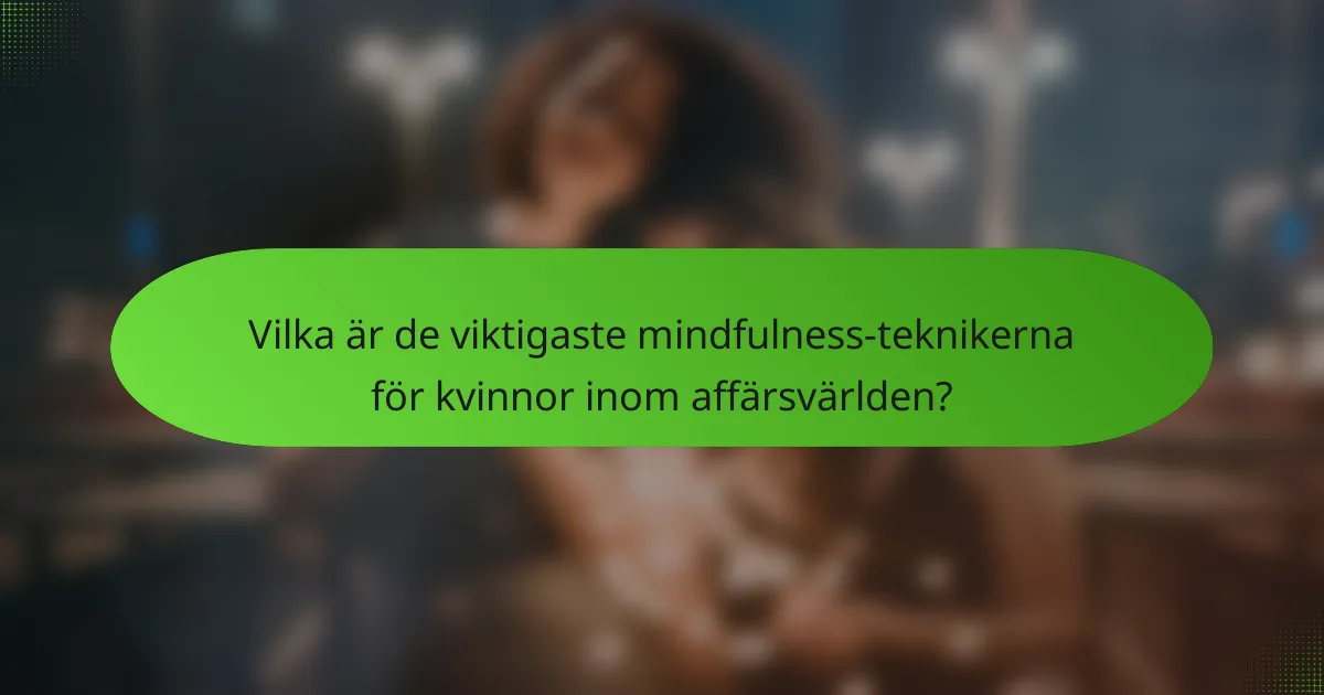 Vilka är de viktigaste mindfulness-teknikerna för kvinnor inom affärsvärlden?