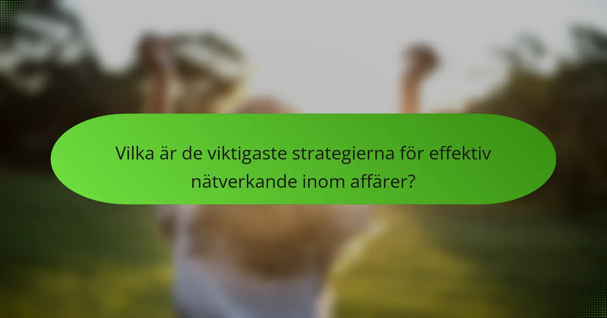 Vilka är de viktigaste strategierna för effektiv nätverkande inom affärer?