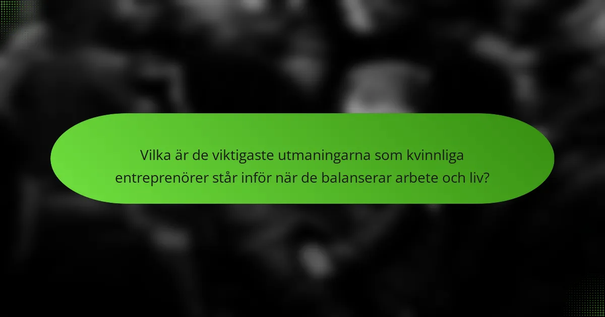 Vilka är de viktigaste utmaningarna som kvinnliga entreprenörer står inför när de balanserar arbete och liv?