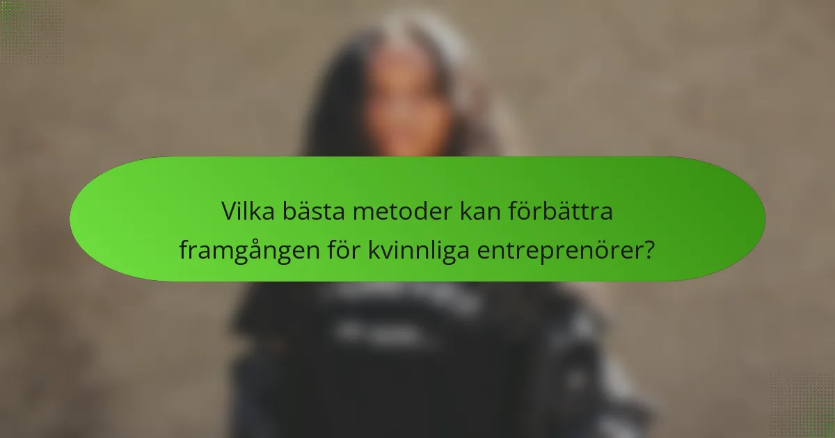 Vilka bästa metoder kan förbättra framgången för kvinnliga entreprenörer?