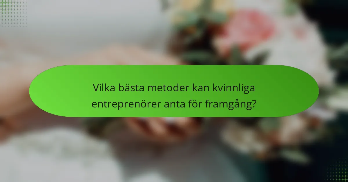 Vilka bästa metoder kan kvinnliga entreprenörer anta för framgång?