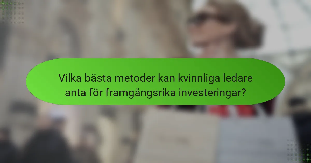 Vilka bästa metoder kan kvinnliga ledare anta för framgångsrika investeringar?