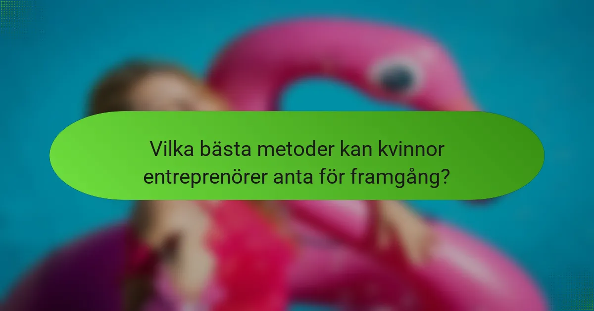 Vilka bästa metoder kan kvinnor entreprenörer anta för framgång?