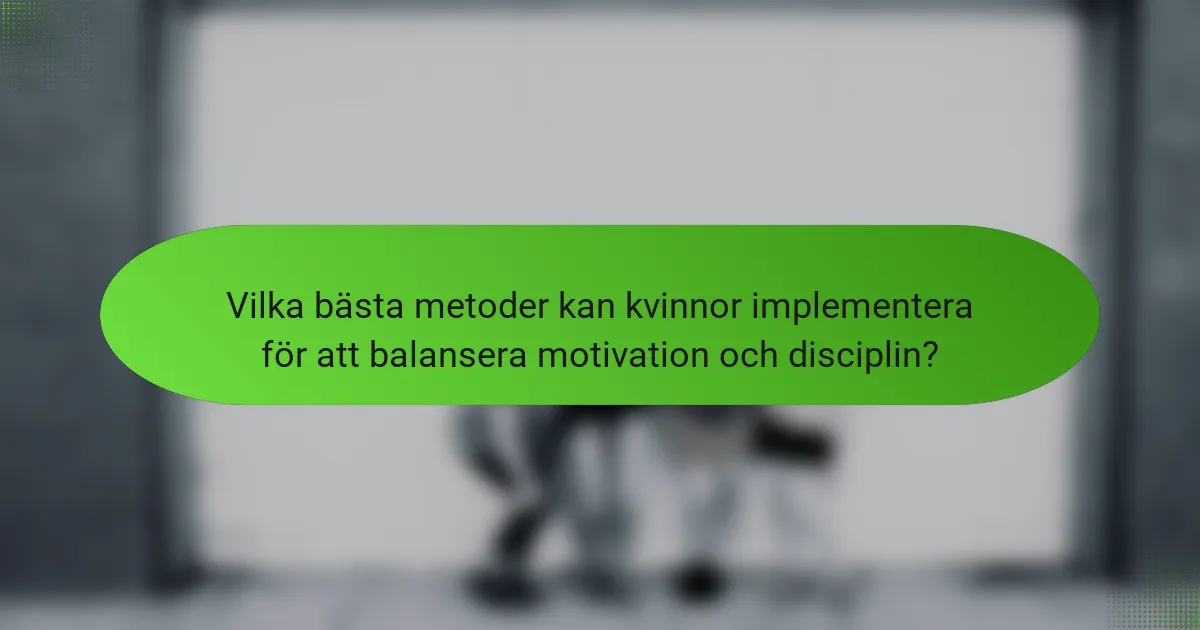 Vilka bästa metoder kan kvinnor implementera för att balansera motivation och disciplin?