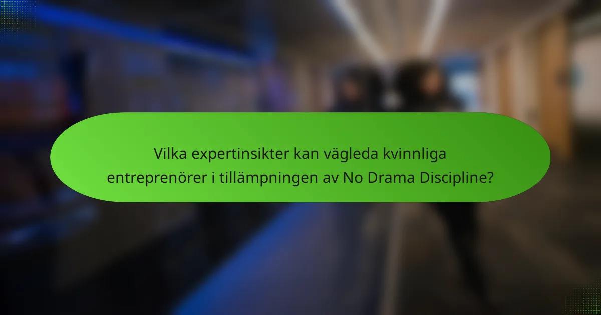 Vilka expertinsikter kan vägleda kvinnliga entreprenörer i tillämpningen av No Drama Discipline?