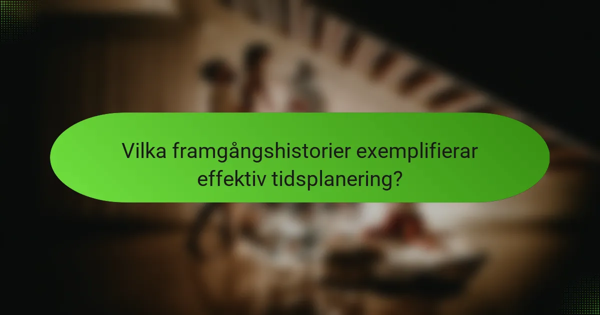 Vilka framgångshistorier exemplifierar effektiv tidsplanering?