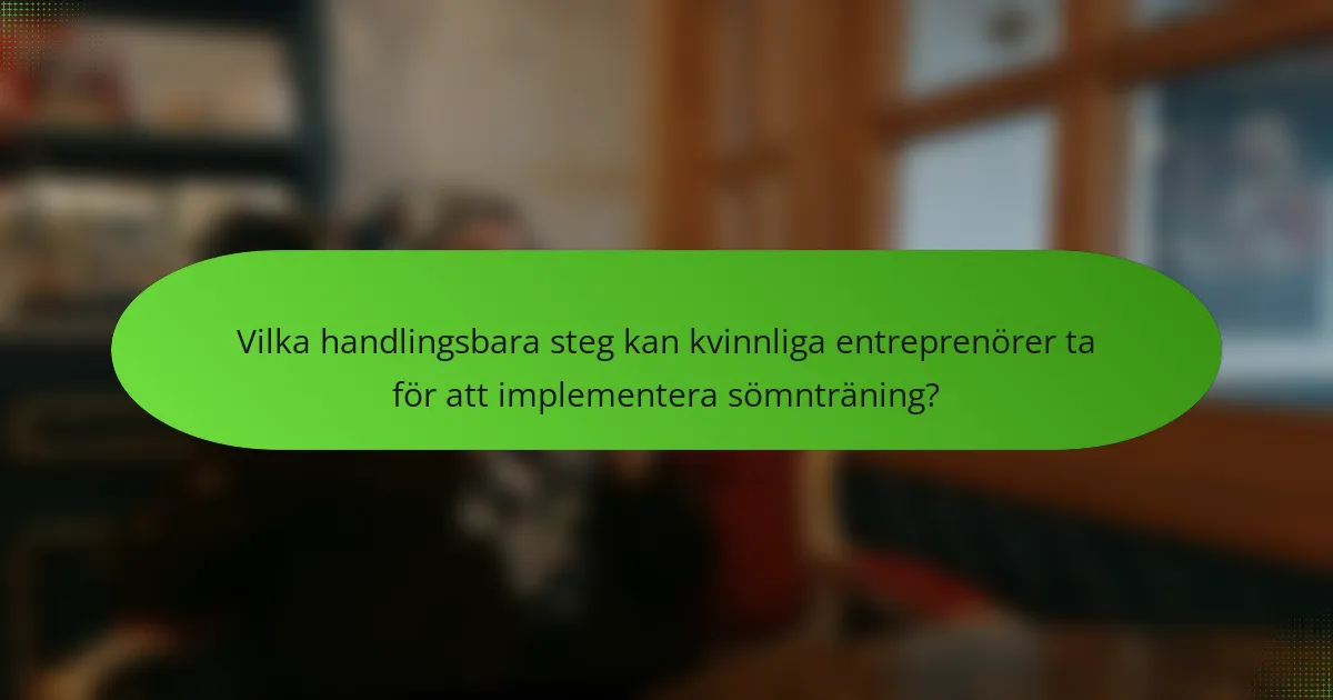 Vilka handlingsbara steg kan kvinnliga entreprenörer ta för att implementera sömnträning?