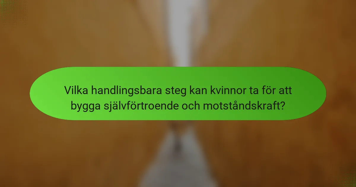 Vilka handlingsbara steg kan kvinnor ta för att bygga självförtroende och motståndskraft?