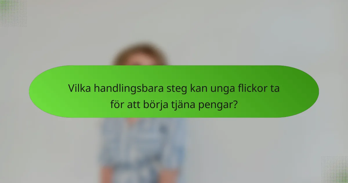 Vilka handlingsbara steg kan unga flickor ta för att börja tjäna pengar?