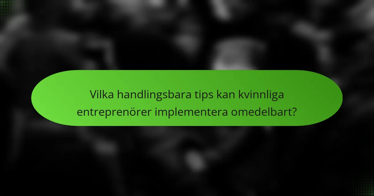 Vilka handlingsbara tips kan kvinnliga entreprenörer implementera omedelbart?