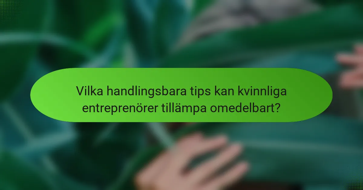 Vilka handlingsbara tips kan kvinnliga entreprenörer tillämpa omedelbart?