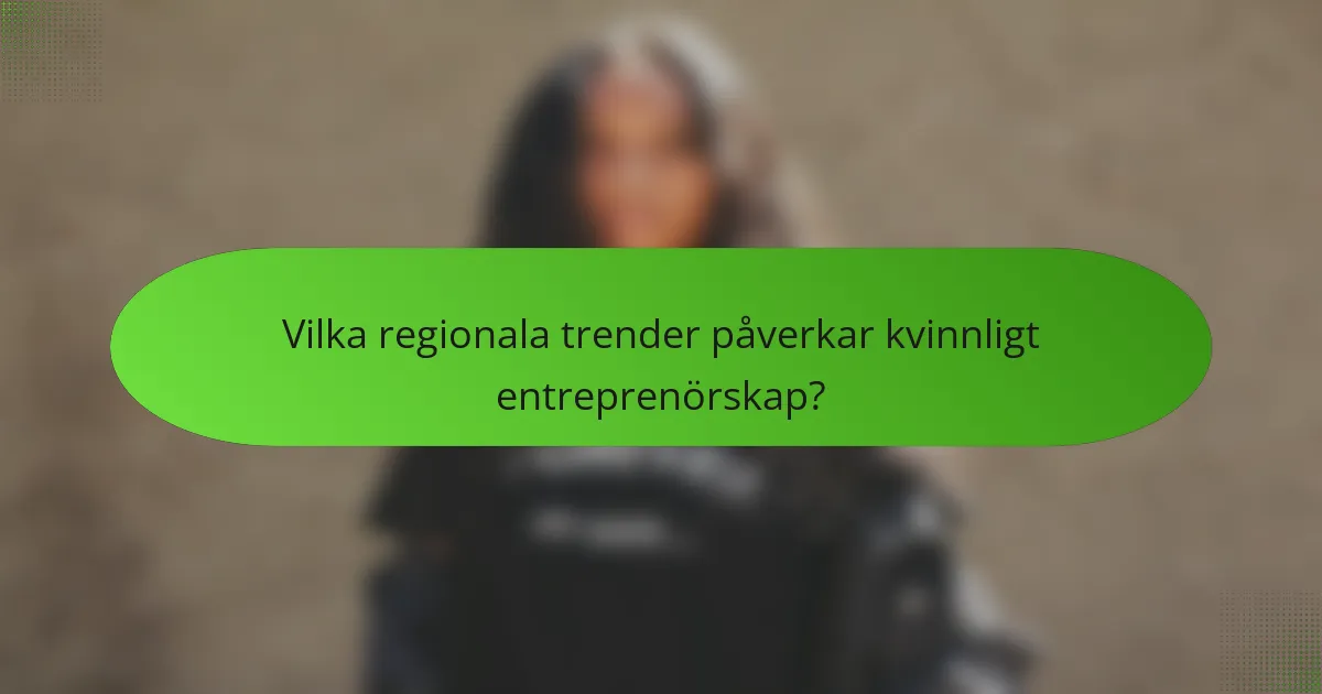 Vilka regionala trender påverkar kvinnligt entreprenörskap?