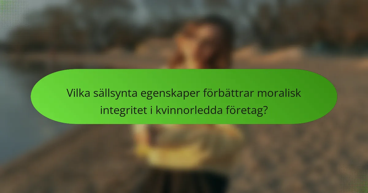 Vilka sällsynta egenskaper förbättrar moralisk integritet i kvinnorledda företag?