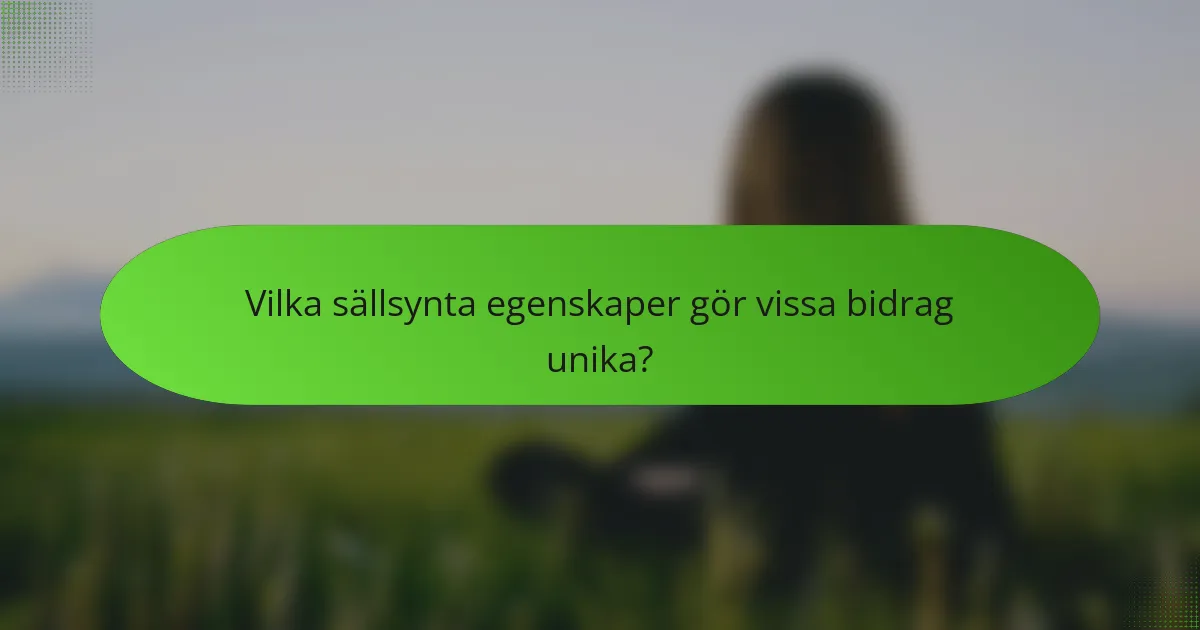 Vilka sällsynta egenskaper gör vissa bidrag unika?