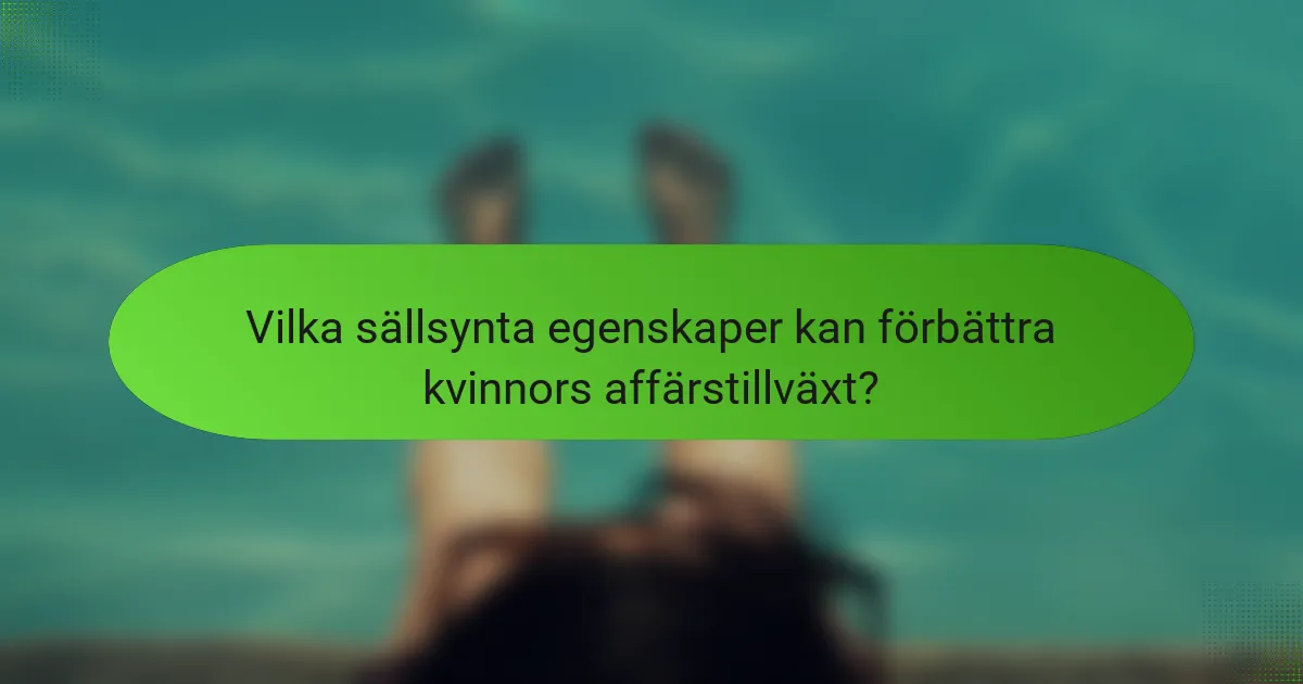 Vilka sällsynta egenskaper kan förbättra kvinnors affärstillväxt?