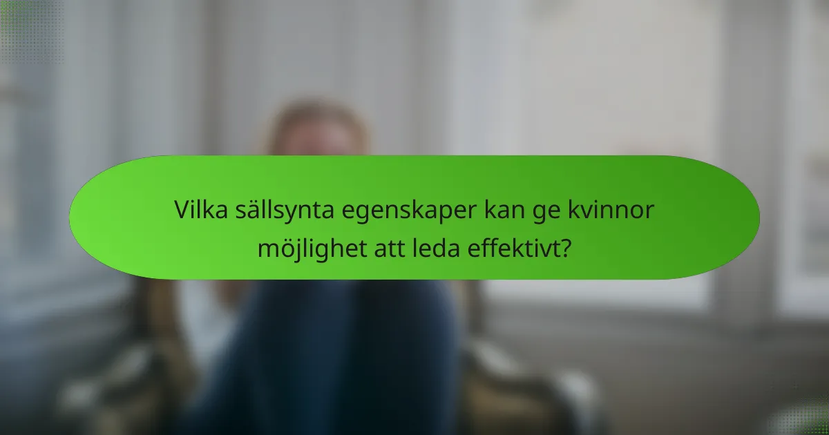 Vilka sällsynta egenskaper kan ge kvinnor möjlighet att leda effektivt?