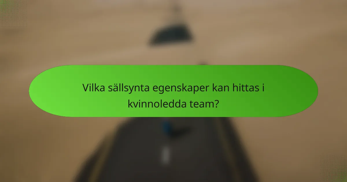 Vilka sällsynta egenskaper kan hittas i kvinnoledda team?