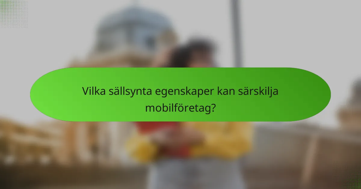 Vilka sällsynta egenskaper kan särskilja mobilföretag?