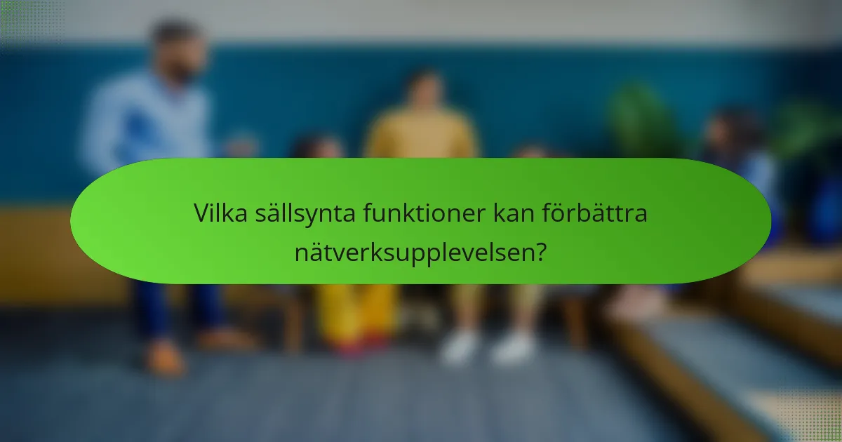 Vilka sällsynta funktioner kan förbättra nätverksupplevelsen?