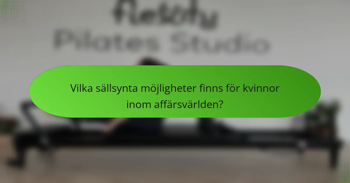Vilka sällsynta möjligheter finns för kvinnor inom affärsvärlden?