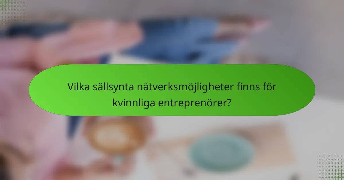 Vilka sällsynta nätverksmöjligheter finns för kvinnliga entreprenörer?